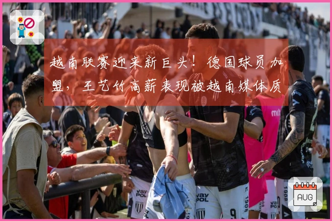 越南联赛迎来新巨头！德国球员加盟，王艺竹高薪表现被越南媒体质疑