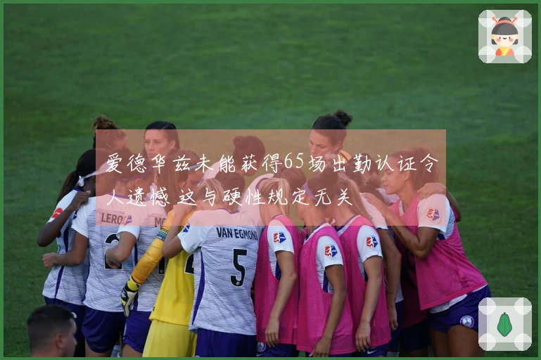 爱德华兹未能获得65场出勤认证令人遗憾 这与硬性规定无关