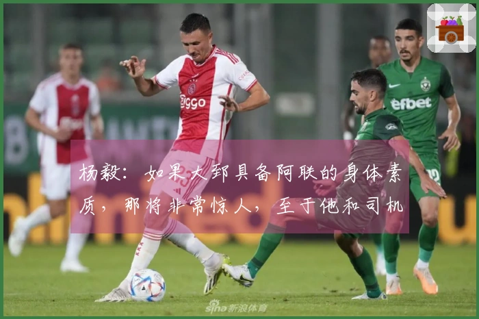 杨毅：如果大郅具备阿联的身体素质，那将非常惊人，至于他和司机谁能首发则难以确定。