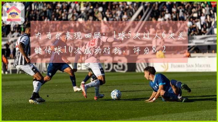 内马尔表现回顾：1球5次过人6次关键传球10次成功对抗，评分8.2