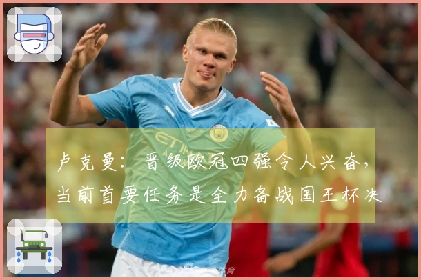 卢克曼：晋级欧冠四强令人兴奋，当前首要任务是全力备战国王杯决赛