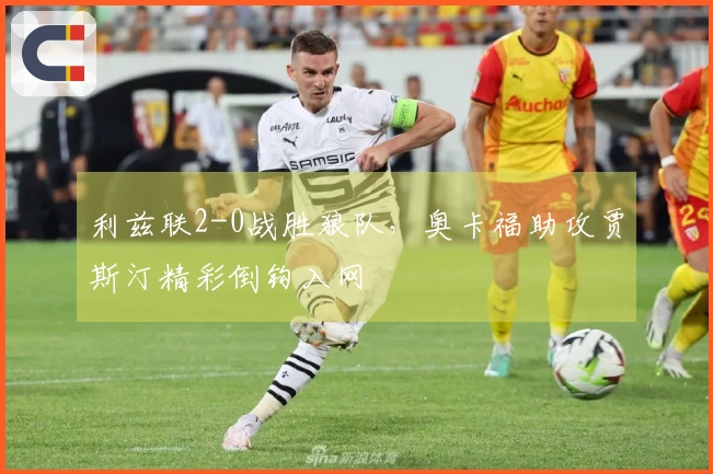 利兹联2-0战胜狼队，奥卡福助攻贾斯汀精彩倒钩入网