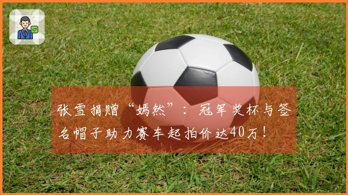 张雪捐赠“嫣然”：冠军奖杯与签名帽子助力赛车起拍价达40万！