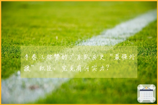 李春江称赞的广东队历史“最强外援”积臣，究竟有何实力？