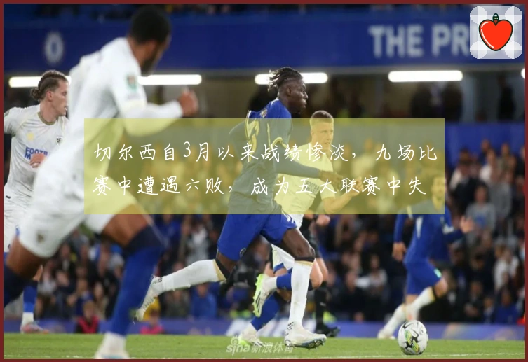 切尔西自3月以来战绩惨淡，九场比赛中遭遇六败，成为五大联赛中失利场次最多的球队