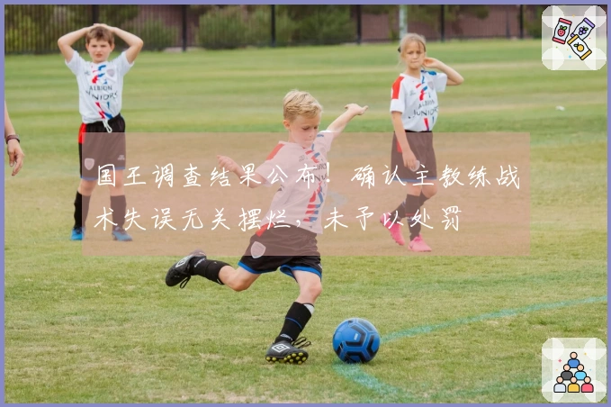 国王调查结果公布！确认主教练战术失误无关摆烂，未予以处罚