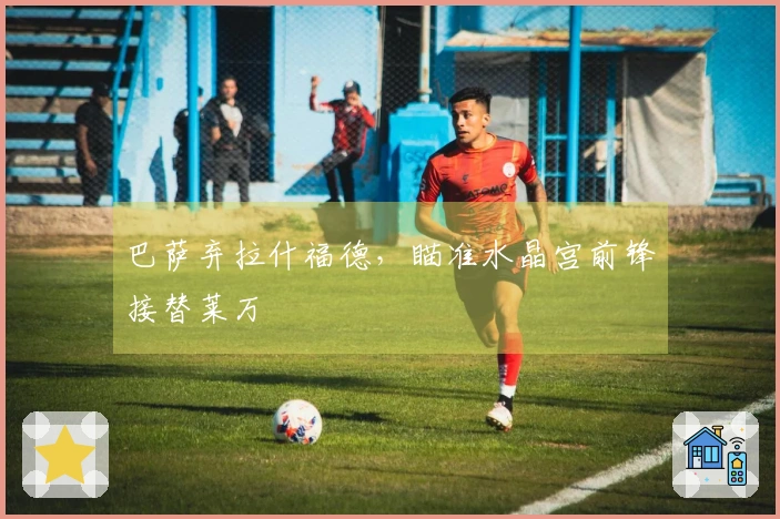 巴萨弃拉什福德，瞄准水晶宫前锋接替莱万