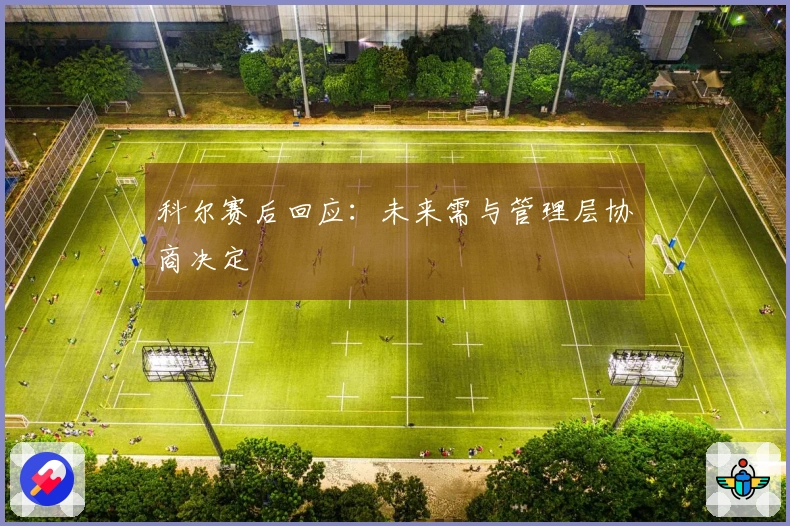 科尔赛后回应：未来需与管理层协商决定