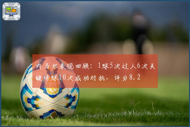 内马尔表现回顾：1球5次过人6次关键传球10次成功对抗，评分8.2