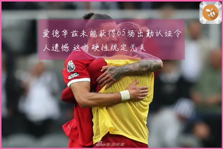 爱德华兹未能获得65场出勤认证令人遗憾 这与硬性规定无关